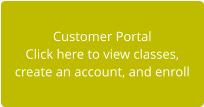 Customer Portal Click here to view classes,  create an account, and enroll