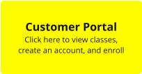 Customer Portal Click here to view classes,  create an account, and enroll