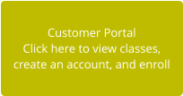 Customer Portal Click here to view classes,  create an account, and enroll