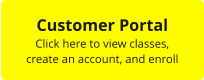 Customer Portal Click here to view classes,  create an account, and enroll