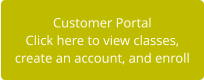 Customer Portal Click here to view classes,  create an account, and enroll