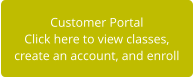 Customer Portal Click here to view classes,  create an account, and enroll