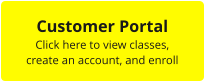 Customer Portal Click here to view classes,  create an account, and enroll