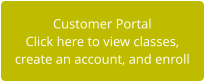 Customer Portal Click here to view classes,  create an account, and enroll